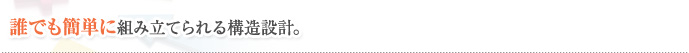 誰でも簡単に組み立てられる構造設計。