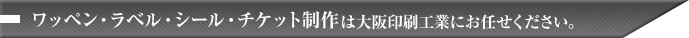 ワッペン･ラベル･シール･チケット制作は大阪印刷工業にお任せください。