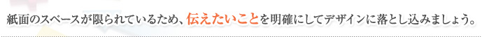 紙面のスペースが限られているため、伝えたいことを明確にしてデザインに落とし込みましょう。