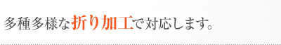 多種多様な折り加工で対応します。