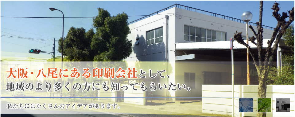 大阪・八尾にある印刷会社として、地域のより多くの方にも知ってもらいたい。私たちにはたくさんのアイデアがあります。