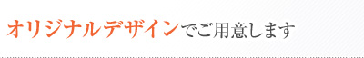オリジナルデザインでご用意します