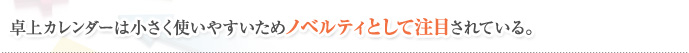 卓上カレンダーは小さく使いやすいためノベルティとして注目されている。