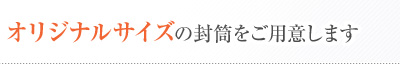 オリジナルサイズの封筒をご用意します