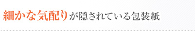細かな気配りが隠されている包装紙